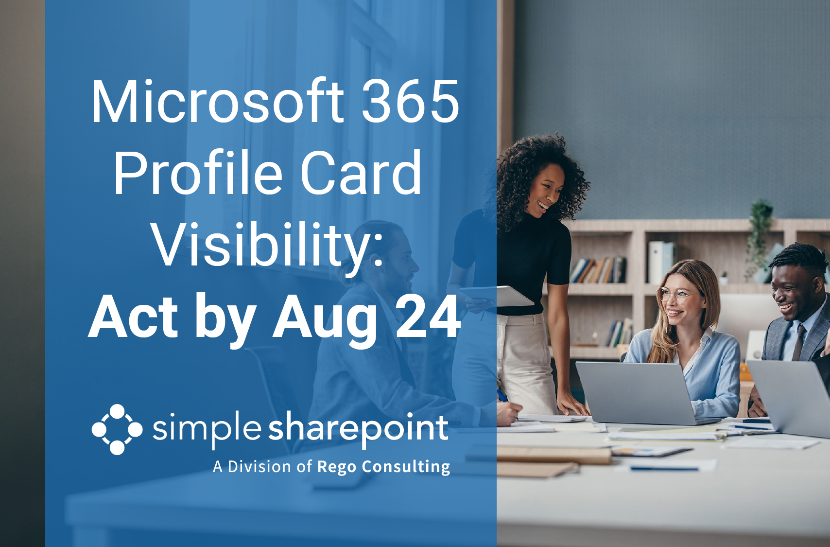 Graphic with text: Microsoft 365 Profile Card Visibility: Act by Aug 24. Simple SharePoint, a division of Rego Consulting.
