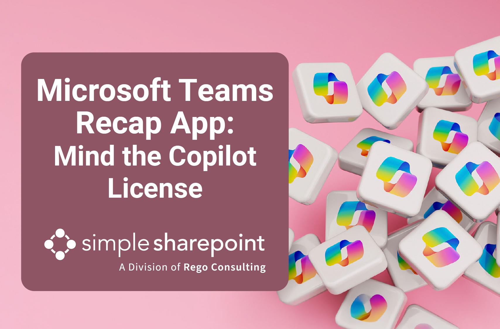 Graphic with text: Microsoft Teams Recap App: Mind the Copilot License. Simple SharePoint, a division of Rego Consulting.