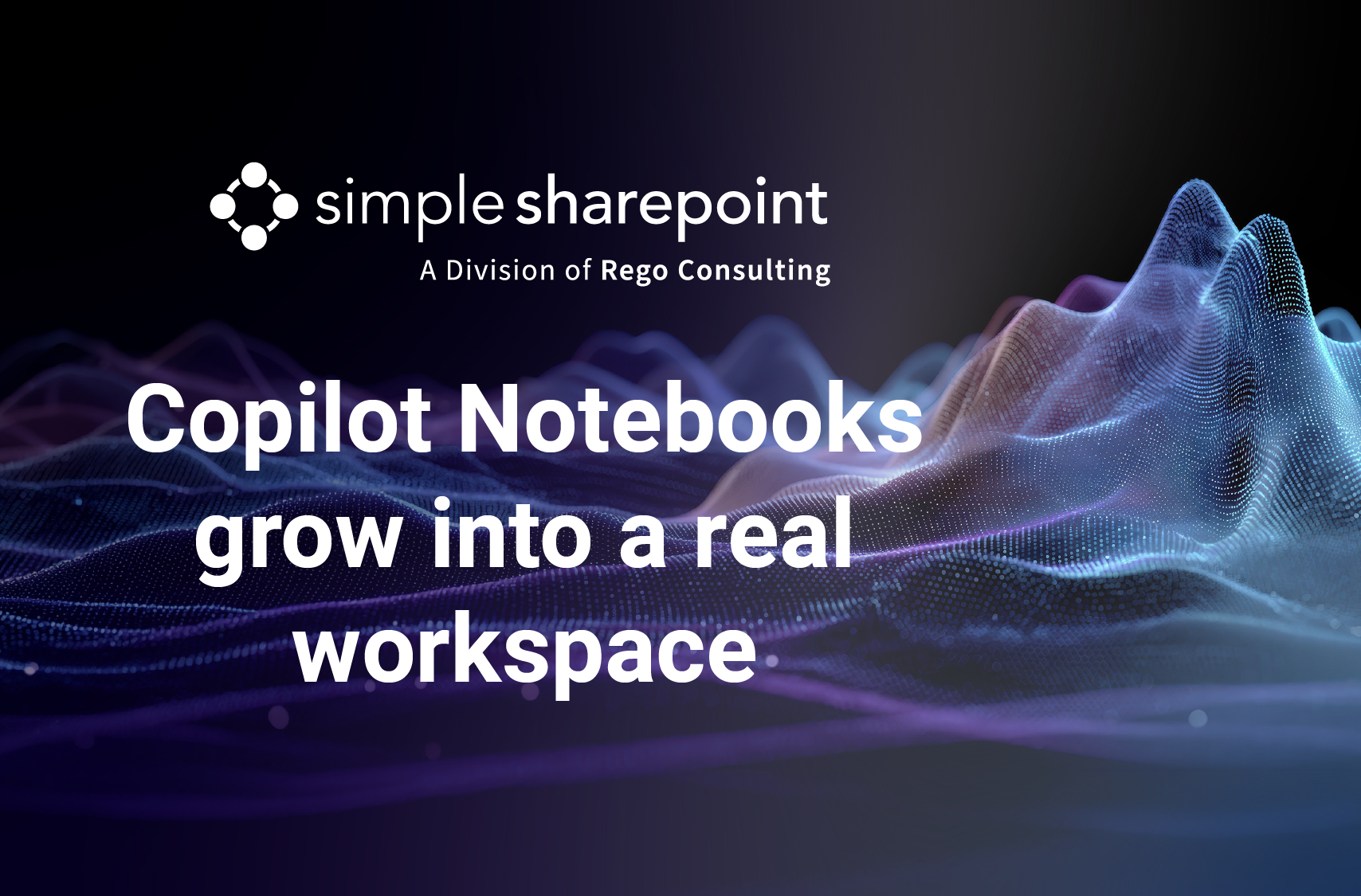 Graphic with text: Copilot Notebooks grow into a real workspace. Simple SharePoint, a division of Rego Consulting.