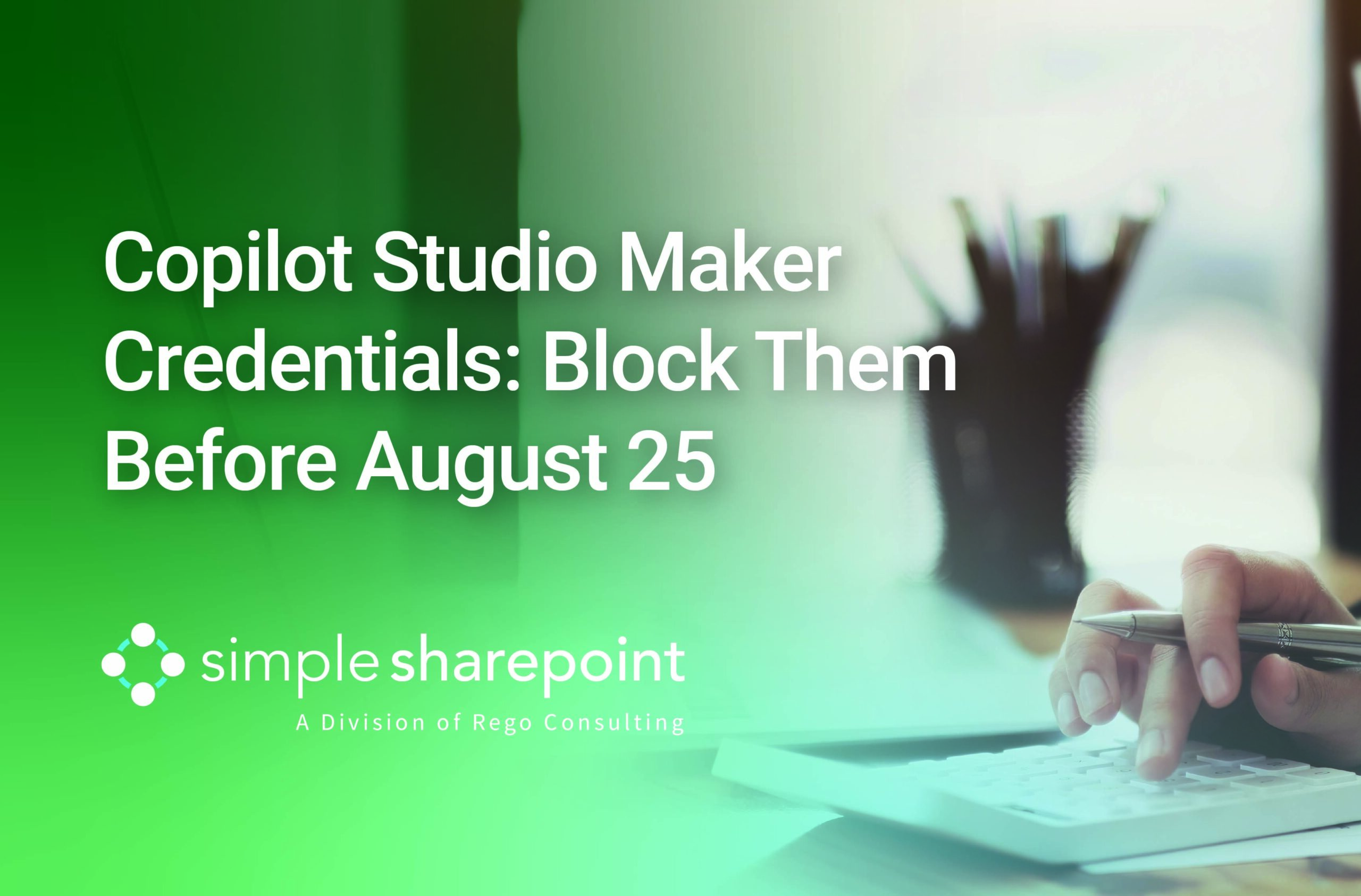 Graphic with text: Copilot Studio Maker Credentials: Block Them Before August 25. Simple SharePoint, a division of Rego Consulting.
