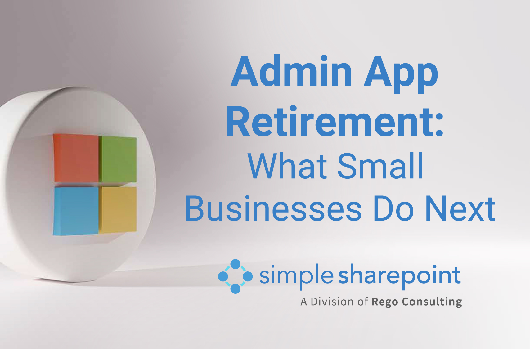 Graphic with text: Admin App Retirement: What Small Businesses Do Next. Simple SharePoint, a division of Rego Consulting.