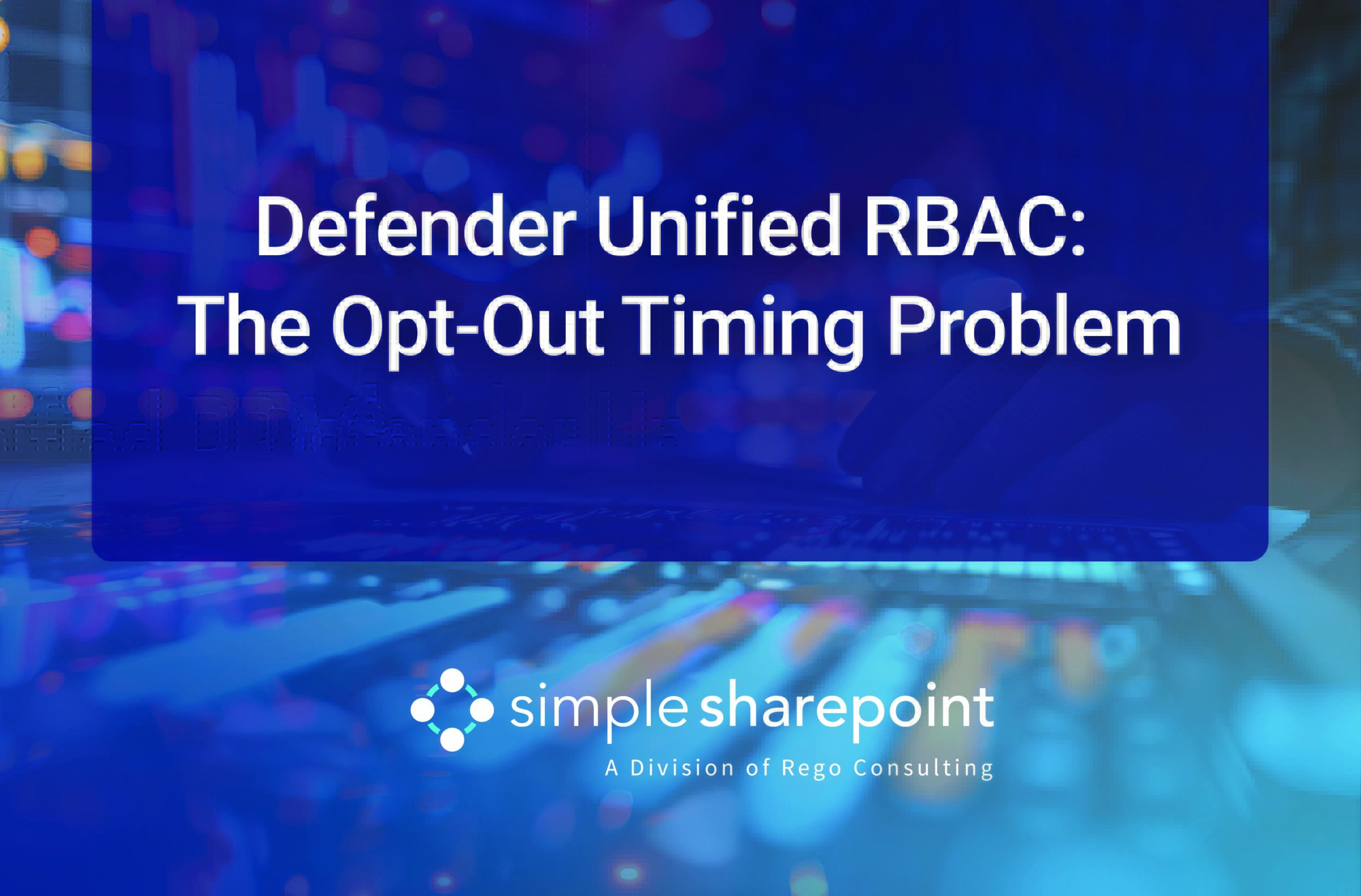 Graphic with text: Defender Unified RBAC: The Opt-Out Timing Problem. Simple SharePoint, a division of Rego Consulting.