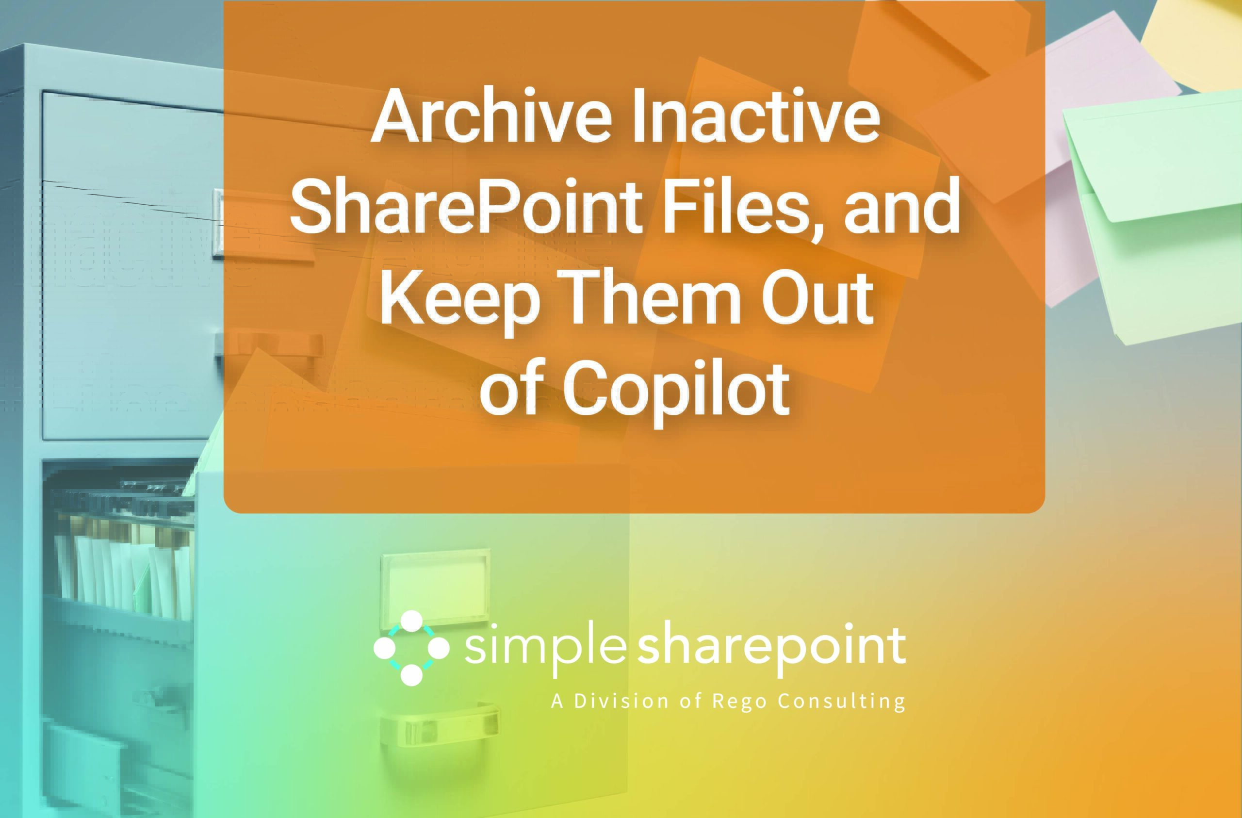 Graphic with text: Archive Inactive SharePoint Files, and Keep Them Out of Copilot. Simple SharePoint, a division of Rego Consulting.