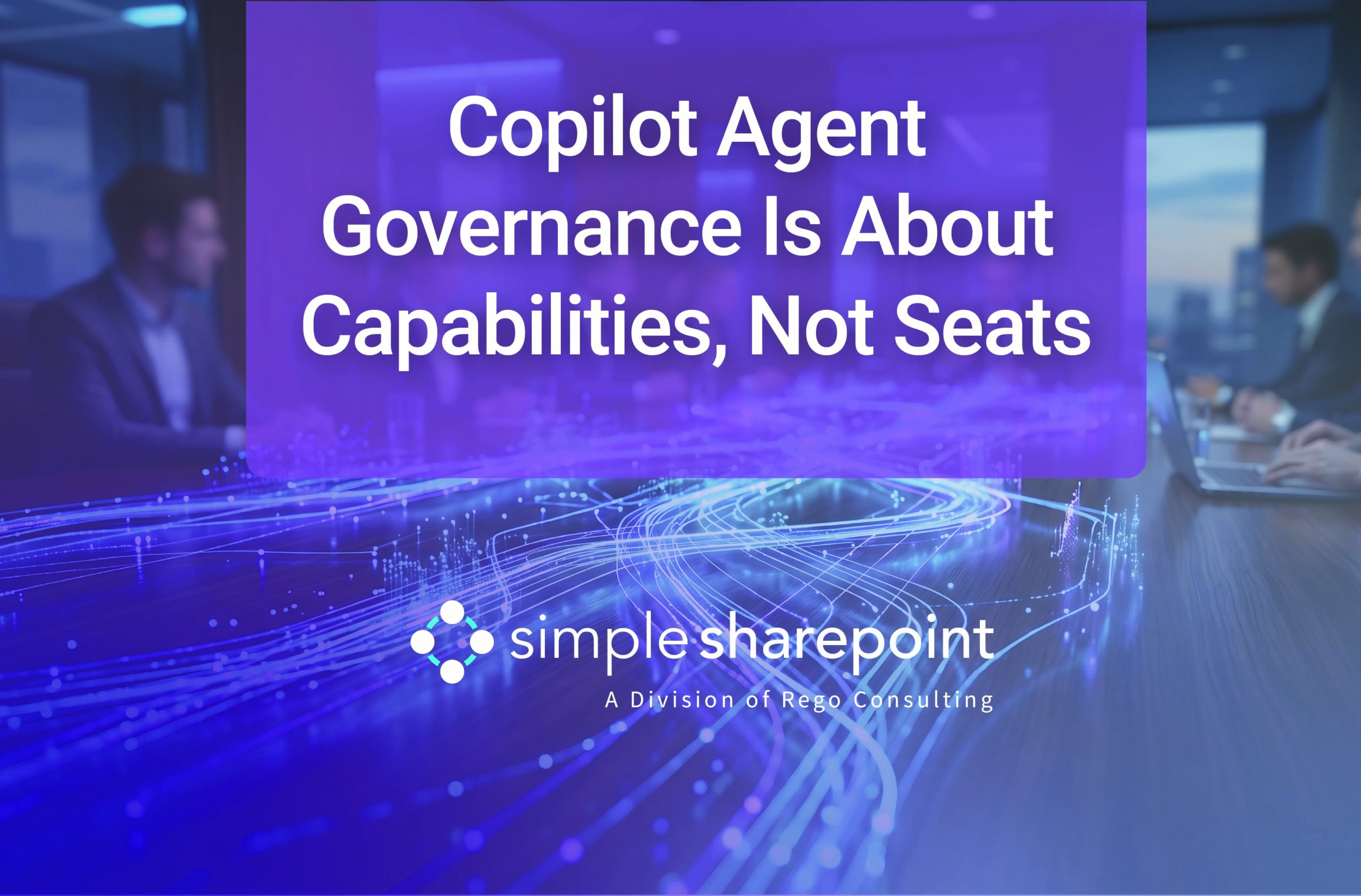 Graphic with text: Copilot Agent Governance Is About Capabilities, Not Seats. Simple SharePoint, a division of Rego Consulting.