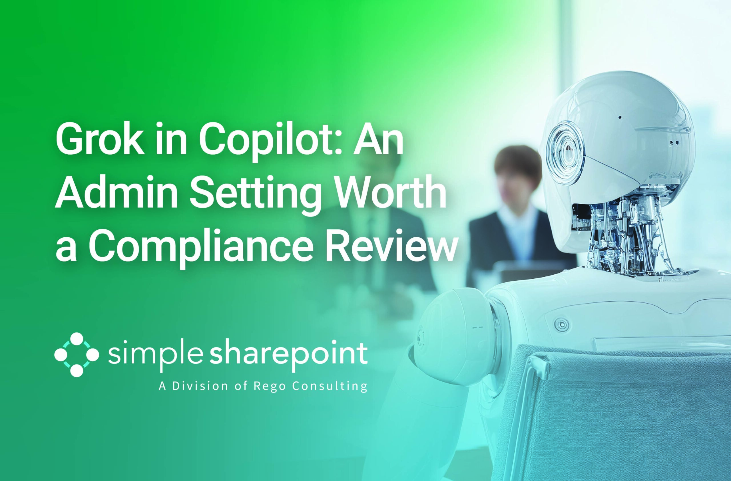 Graphic with text: Grok in Copilot: An Admin Setting Worth a Compliance Review. Simple SharePoint, a division of Rego Consulting.