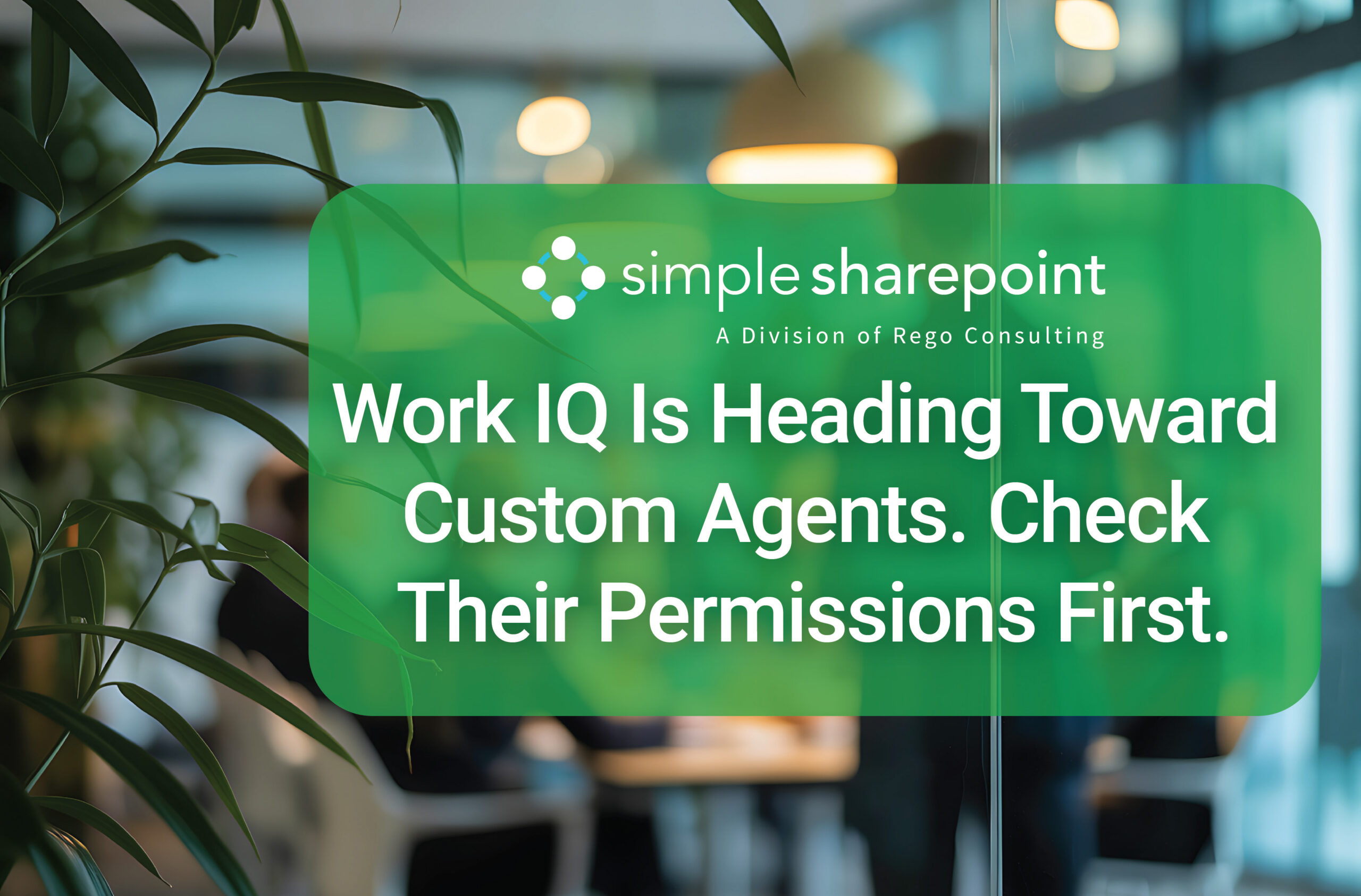 Graphic with text: Work IQ Is Heading Toward Custom Agents. Check Their Permissions First. Simple SharePoint, a division of Rego Consulting.